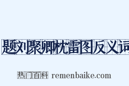 题刘聚卿枕雷图反义词是什么意思的图片